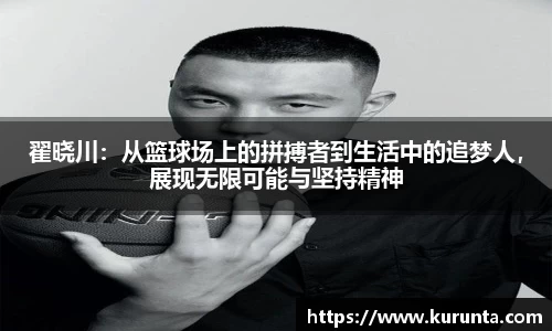 翟晓川：从篮球场上的拼搏者到生活中的追梦人，展现无限可能与坚持精神