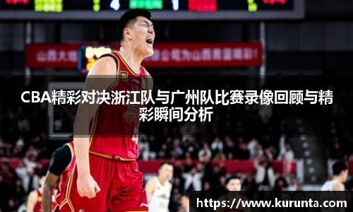 CBA精彩对决浙江队与广州队比赛录像回顾与精彩瞬间分析